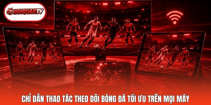 Chỉ dẫn thao tác theo dõi bóng đá tối ưu trên mọi máy