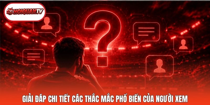 Giải đáp chi tiết các thắc mắc phổ biến của người xem