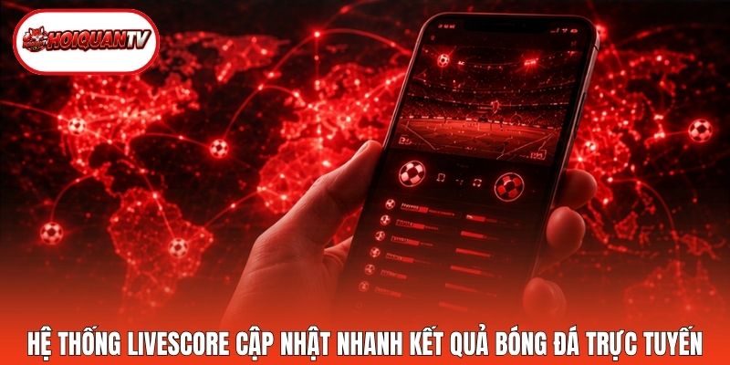 Hệ thống livescore cập nhật nhanh kết quả bóng đá trực tuyến